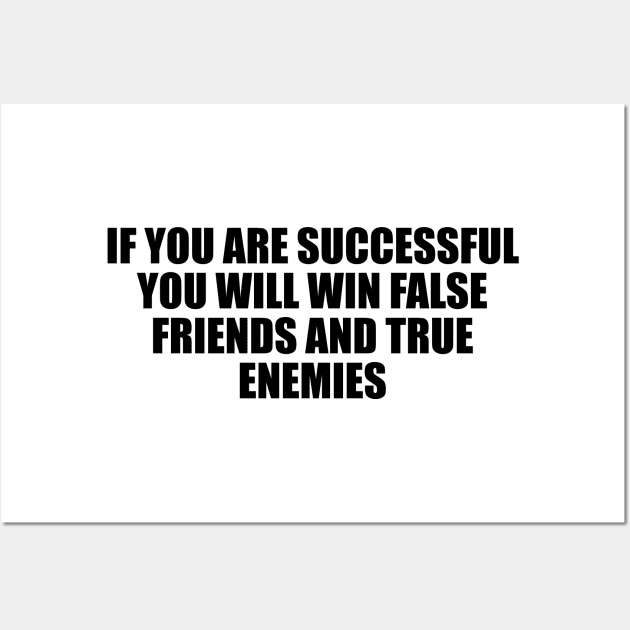 If you are successful, you will win false friends and true enemies Wall Art by D1FF3R3NT